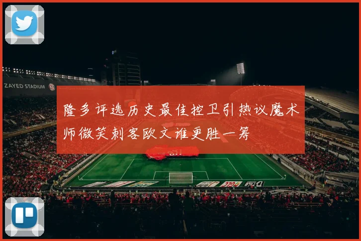 隆多评选历史最佳控卫引热议魔术师微笑刺客欧文谁更胜一筹