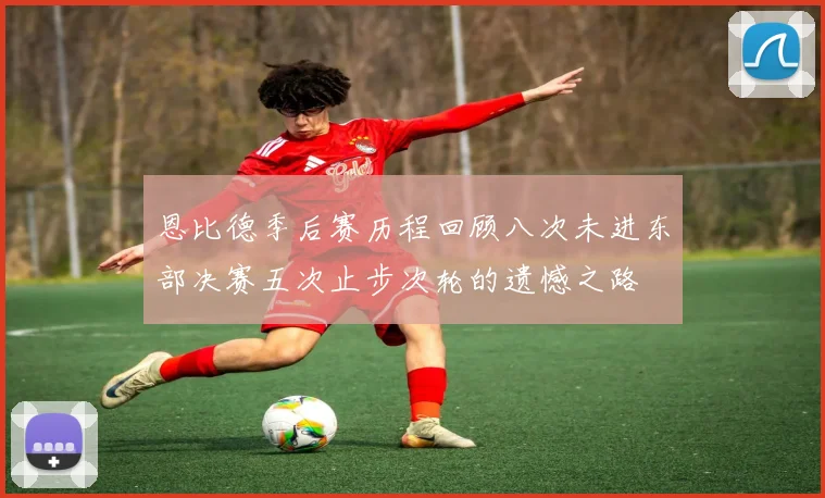 恩比德季后赛历程回顾八次未进东部决赛五次止步次轮的遗憾之路